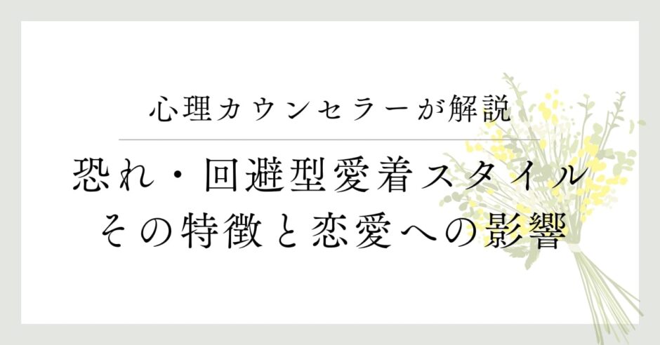 心理カウンセラーが解説、恐れ・回避型愛着スタイル、その特徴と恋愛への影響