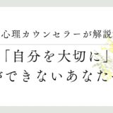 心理カウンセラーが解説、「自分を大切に」ができない理由