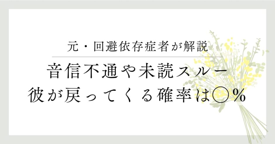 元・回避依存症者が解説、音信不通や未読スルー、彼が戻ってくる確率は◯％