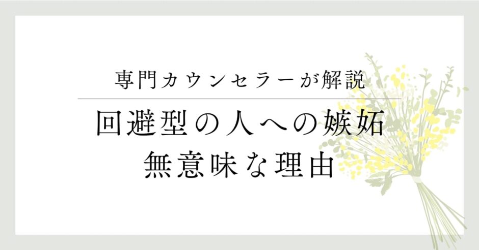 専門カウンセラーが解説、回避型の人への嫉妬、無意味な理由