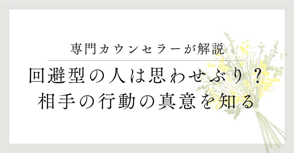 専門カウンセラーが解説、回避型の人は思わせぶり？相手の行動の真意を知る